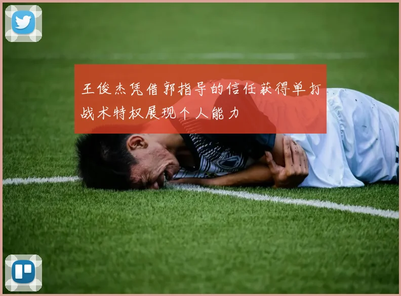 王俊杰凭借郭指导的信任获得单打战术特权展现个人能力