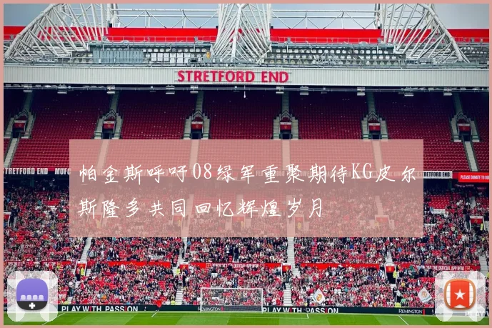 帕金斯呼吁08绿军重聚期待KG皮尔斯隆多共同回忆辉煌岁月