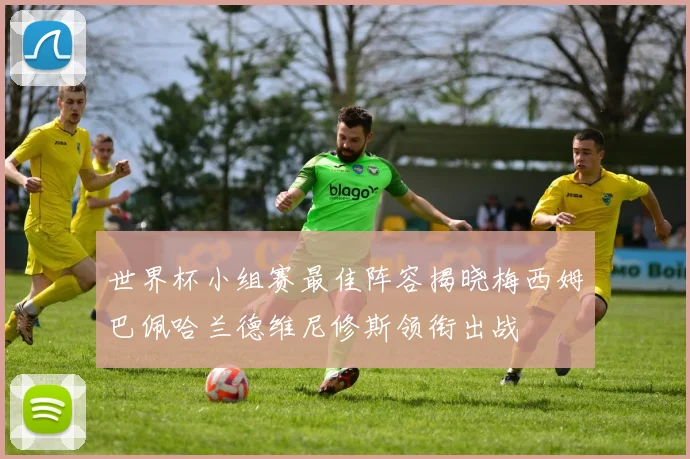 世界杯小组赛最佳阵容揭晓梅西姆巴佩哈兰德维尼修斯领衔出战