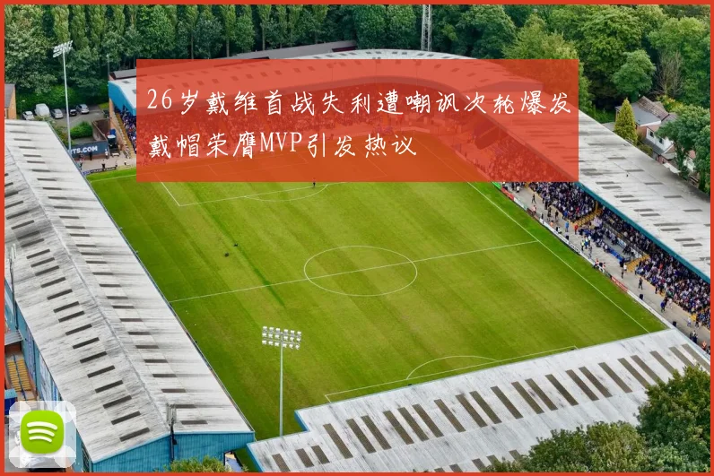 26岁戴维首战失利遭嘲讽次轮爆发戴帽荣膺MVP引发热议