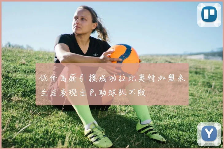 低价高薪引援成功拉比奥特加盟米兰后表现出色助球队不败
