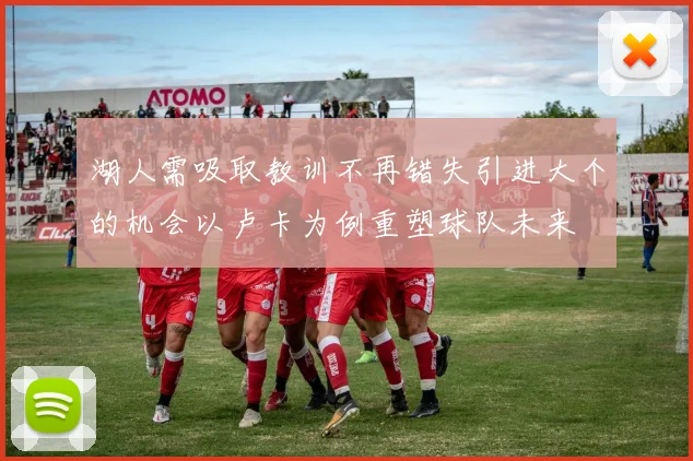 湖人需吸取教训不再错失引进大个的机会以卢卡为例重塑球队未来