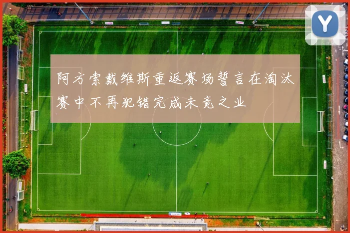 阿方索戴维斯重返赛场誓言在淘汰赛中不再犯错完成未竟之业